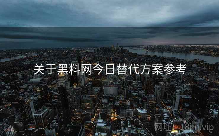 关于黑料网今日替代方案参考  第2张