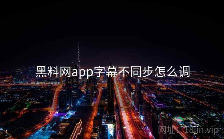 黑料网app字幕不同步怎么调  第1张