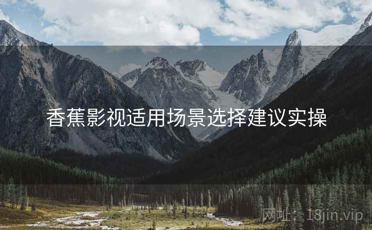 香蕉影视适用场景选择建议实操  第2张