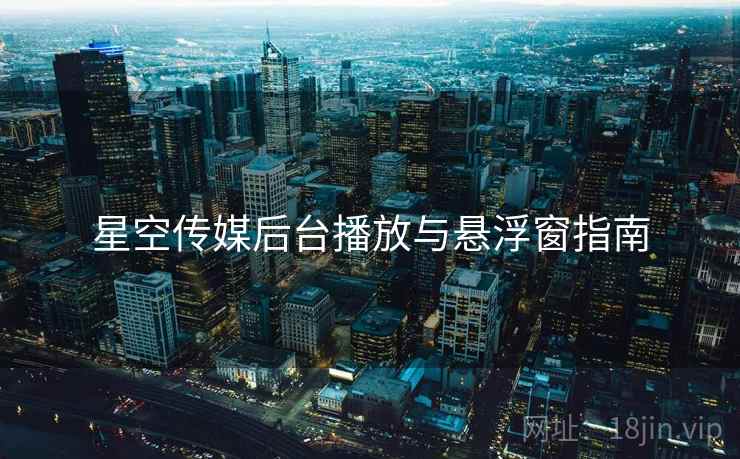 星空传媒后台播放与悬浮窗指南  第1张