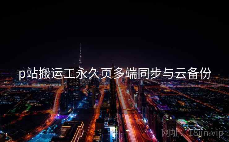 p站搬运工永久页多端同步与云备份  第2张