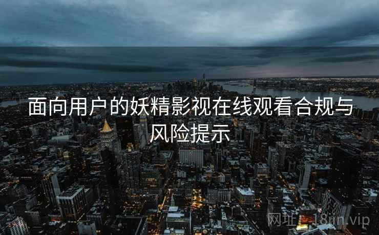 面向用户的妖精影视在线观看合规与风险提示  第2张