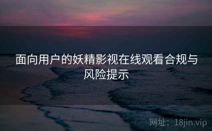 面向用户的妖精影视在线观看合规与风险提示  第1张