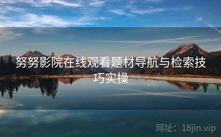 努努影院在线观看题材导航与检索技巧实操  第1张