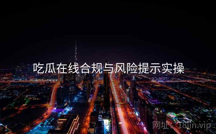 吃瓜在线合规与风险提示实操  第2张