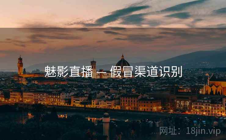 魅影直播 — 假冒渠道识别  第1张