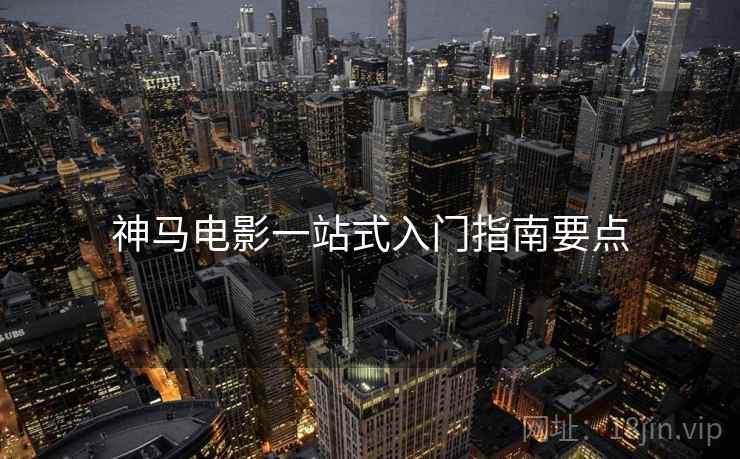 神马电影一站式入门指南要点  第2张