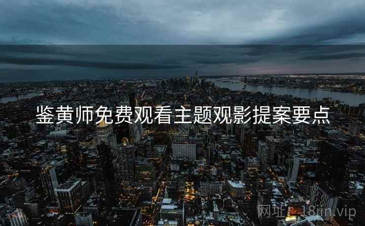 鉴黄师免费观看主题观影提案要点  第2张