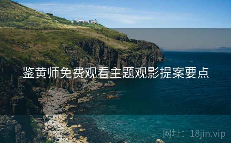 鉴黄师免费观看主题观影提案要点  第1张