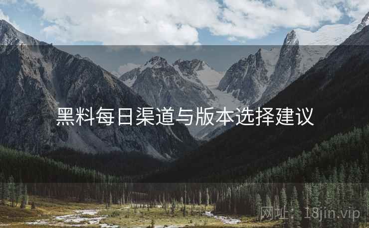 黑料每日渠道与版本选择建议  第2张