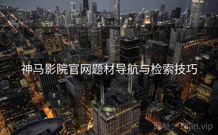 神马影院官网题材导航与检索技巧  第2张