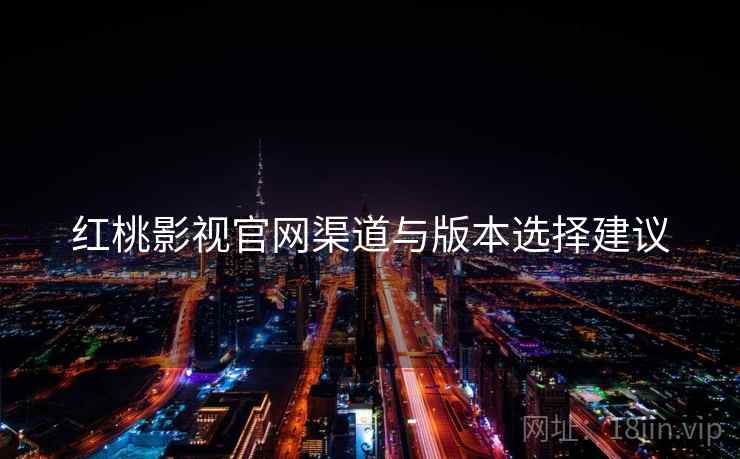 红桃影视官网渠道与版本选择建议  第1张