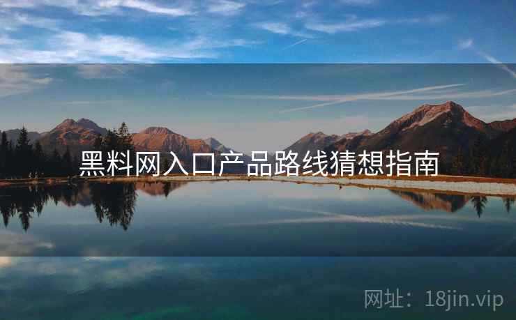 黑料网入口产品路线猜想指南  第1张
