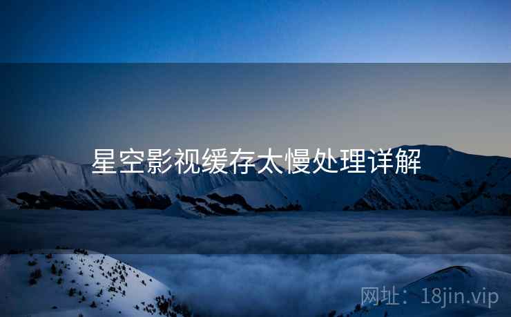 星空影视缓存太慢处理详解  第1张