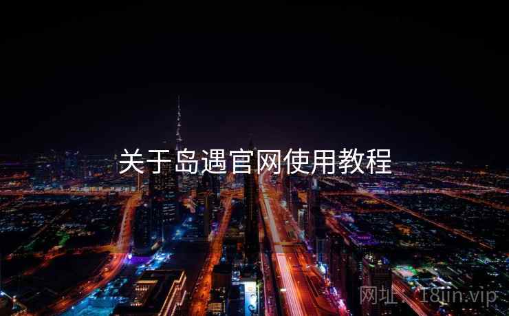 关于岛遇官网使用教程  第2张