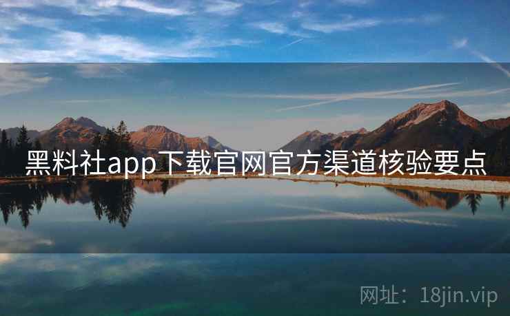 黑料社app下载官网官方渠道核验要点  第2张