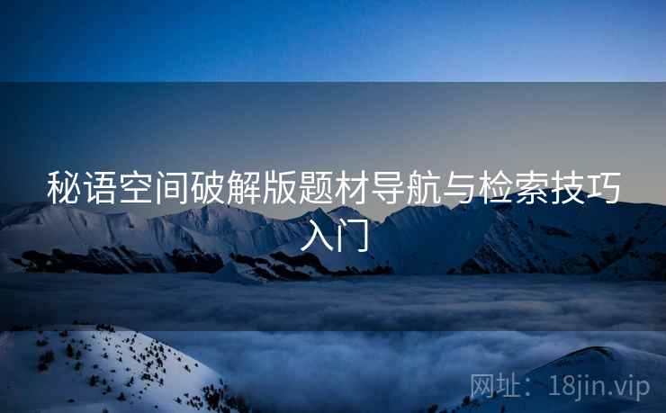 秘语空间破解版题材导航与检索技巧入门  第2张