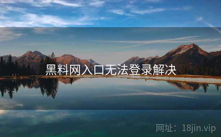 黑料网入口无法登录解决  第1张