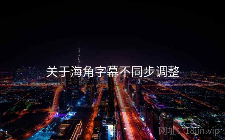 关于海角字幕不同步调整  第1张