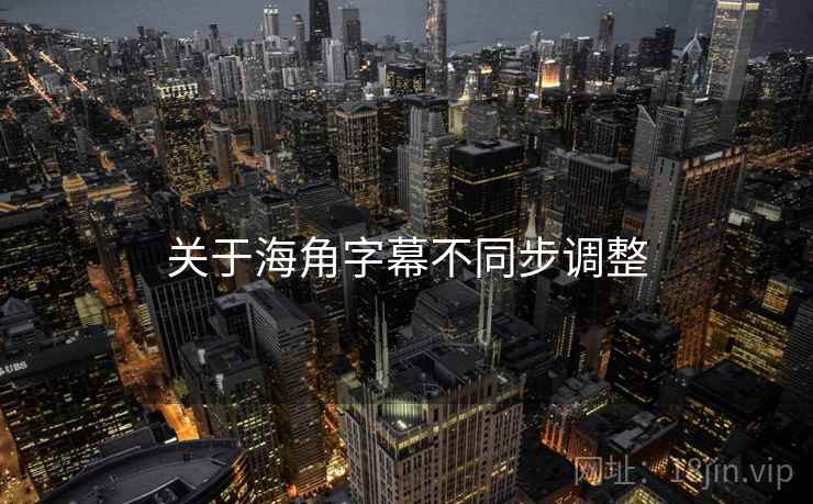 关于海角字幕不同步调整  第2张