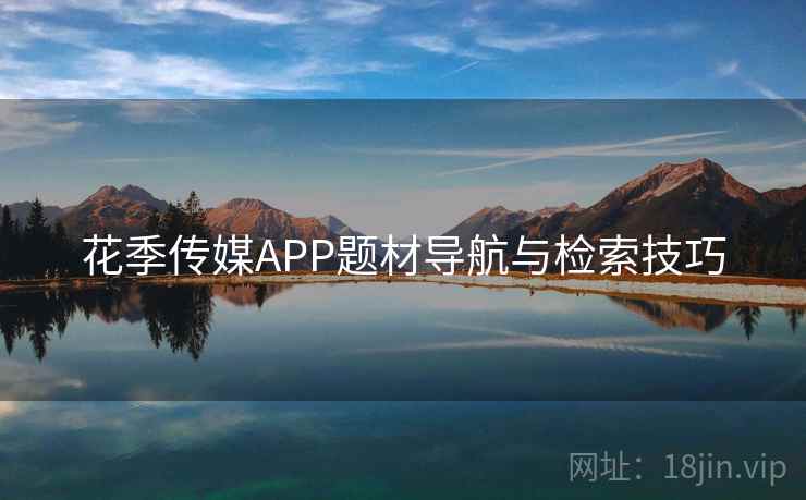 花季传媒APP题材导航与检索技巧  第1张