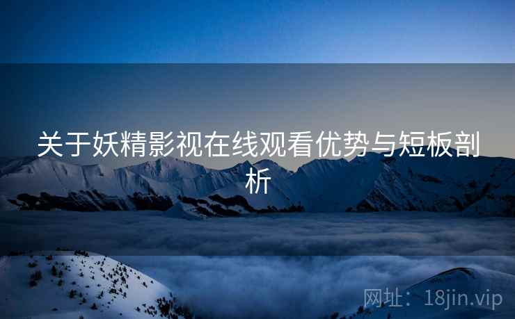 关于妖精影视在线观看优势与短板剖析  第2张