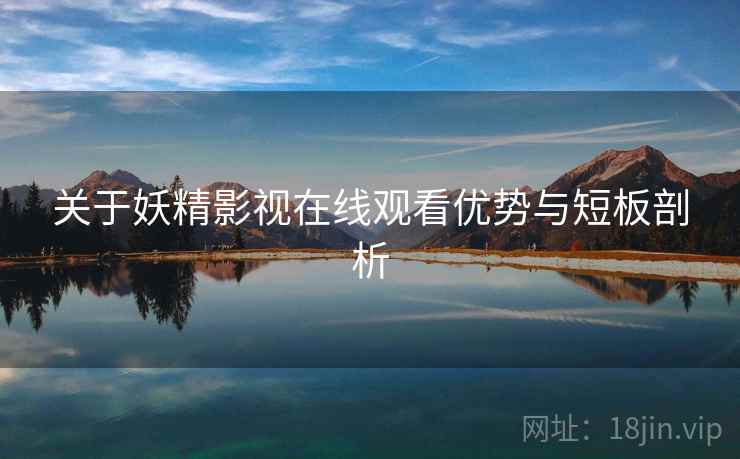 关于妖精影视在线观看优势与短板剖析  第1张