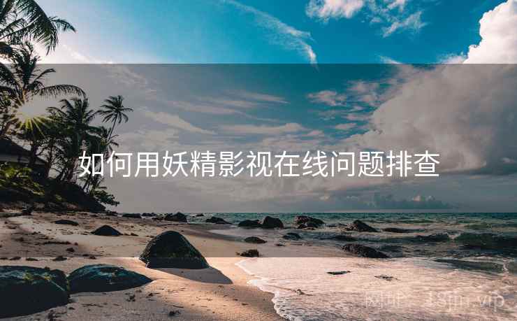 如何用妖精影视在线问题排查  第2张