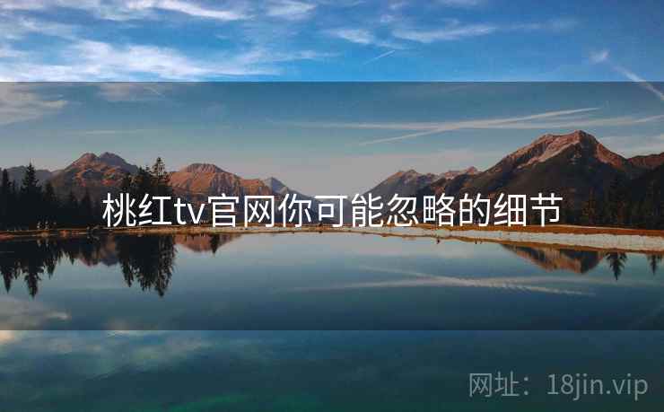 桃红tv官网你可能忽略的细节  第1张