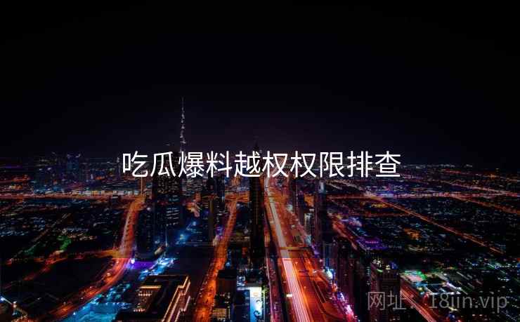 吃瓜爆料越权权限排查  第1张