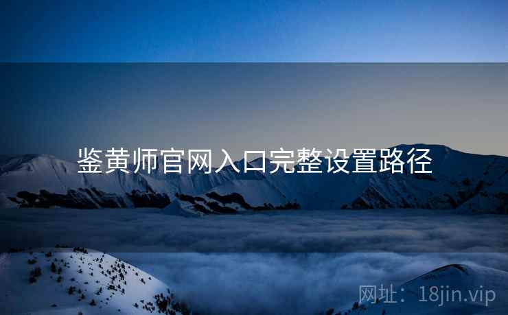 鉴黄师官网入口完整设置路径  第1张