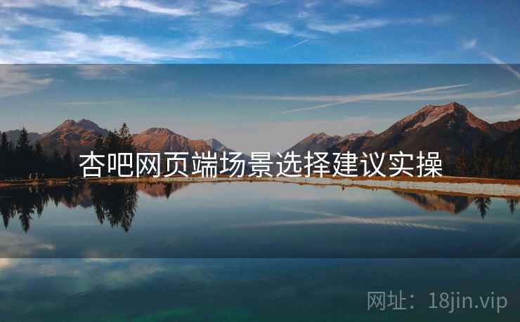 杏吧网页端场景选择建议实操  第2张