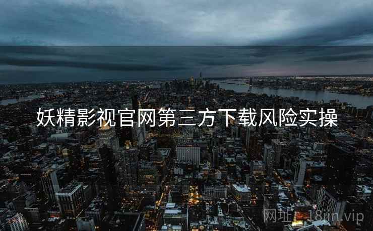 妖精影视官网第三方下载风险实操  第2张