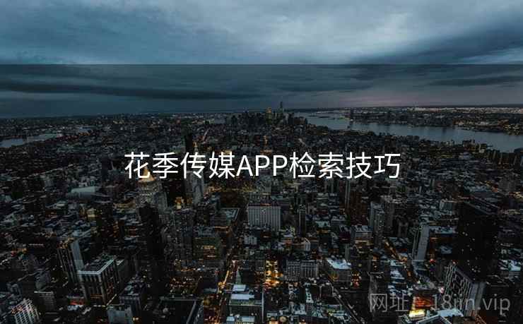 花季传媒APP检索技巧  第1张