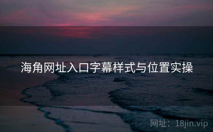海角网址入口字幕样式与位置实操  第2张