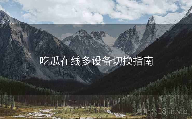 吃瓜在线多设备切换指南  第1张