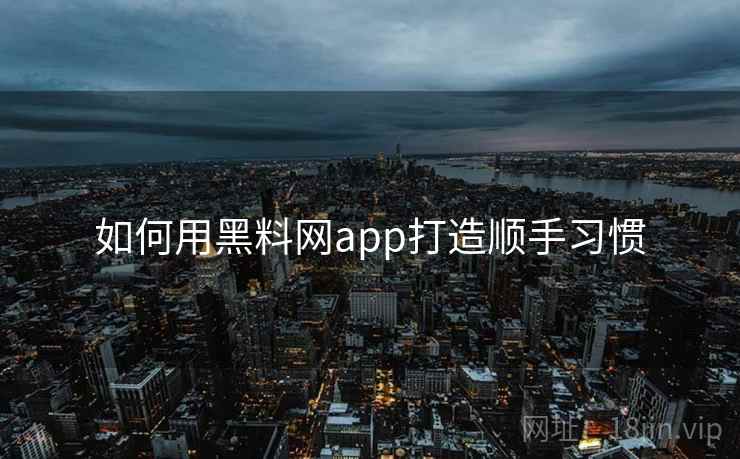 如何用黑料网app打造顺手习惯  第1张
