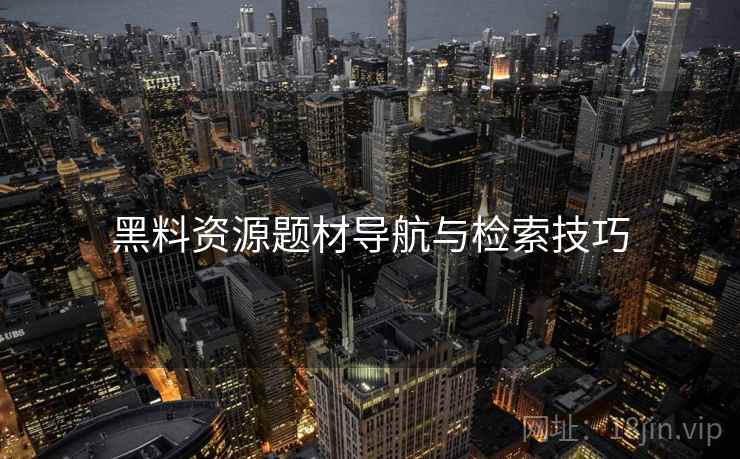 黑料资源题材导航与检索技巧  第2张