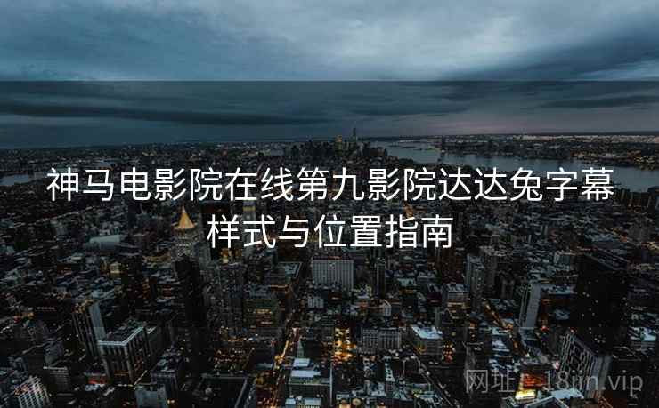 神马电影院在线第九影院达达兔字幕样式与位置指南  第1张