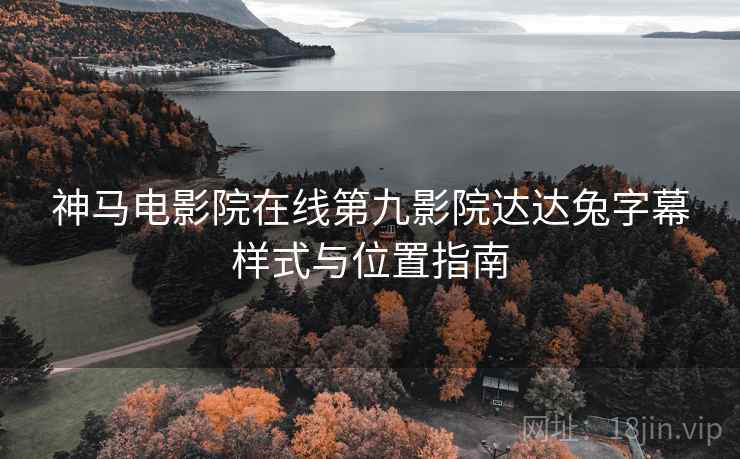 神马电影院在线第九影院达达兔字幕样式与位置指南  第2张