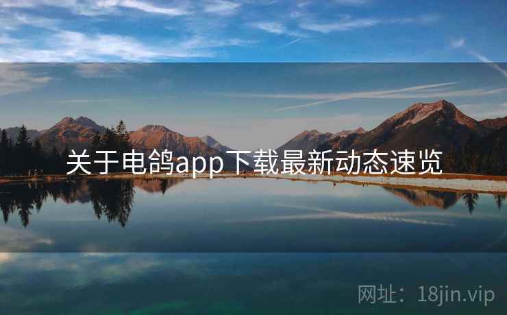 关于电鸽app下载最新动态速览  第1张