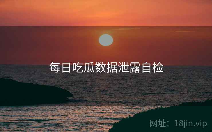 每日吃瓜数据泄露自检  第2张