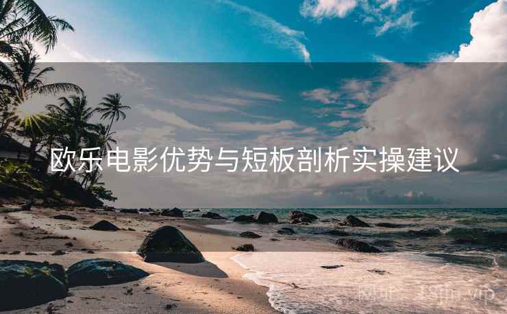 欧乐电影优势与短板剖析实操建议  第1张