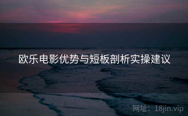 欧乐电影优势与短板剖析实操建议  第2张