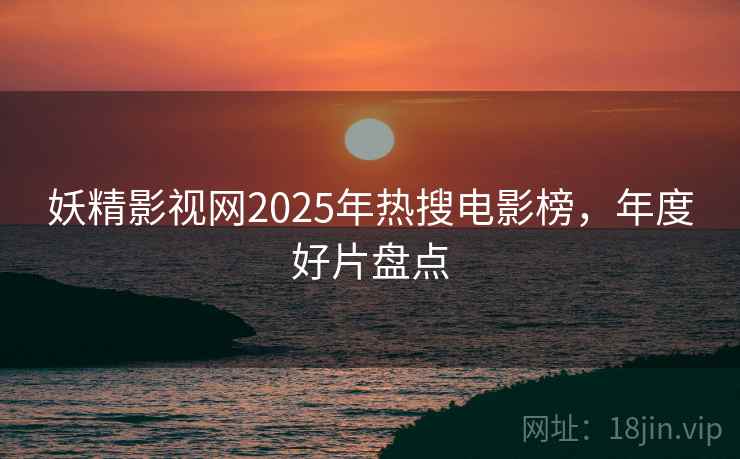 妖精影视网2025年热搜电影榜，年度好片盘点  第2张