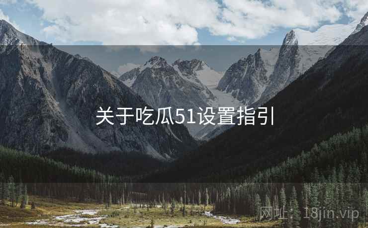 关于吃瓜51设置指引  第2张