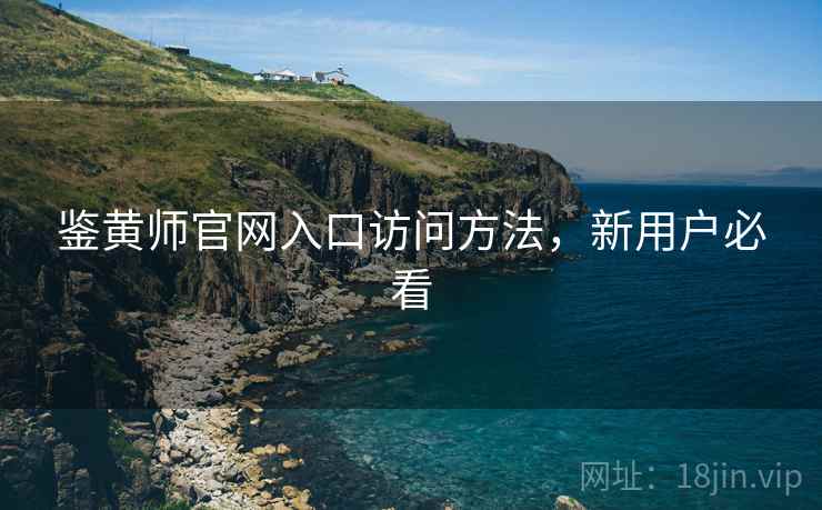 鉴黄师官网入口访问方法，新用户必看  第1张