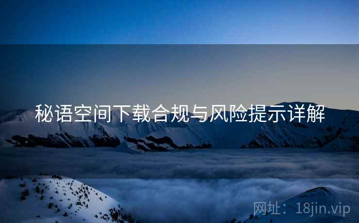 秘语空间下载合规与风险提示详解  第2张