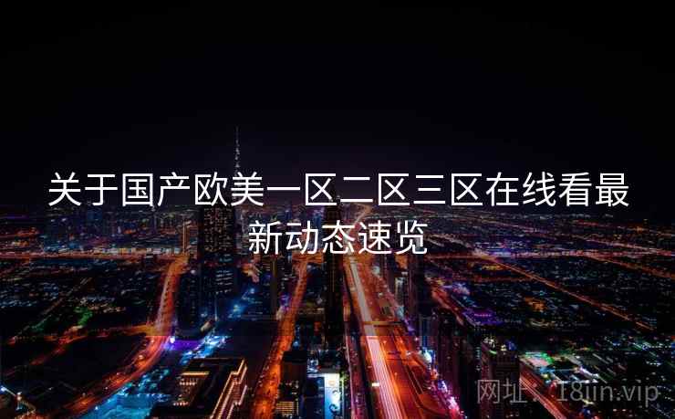 关于国产欧美一区二区三区在线看最新动态速览  第1张