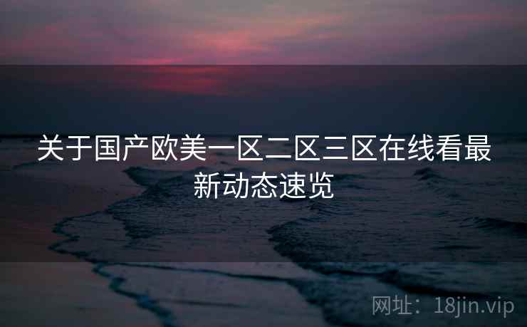 关于国产欧美一区二区三区在线看最新动态速览  第2张